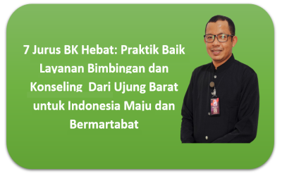 7 Jurus BK Hebat: Praktik Baik Layanan Bimbingan dan Konseling  Dari Ujung Barat untuk Indonesia Maju dan Bermartabat